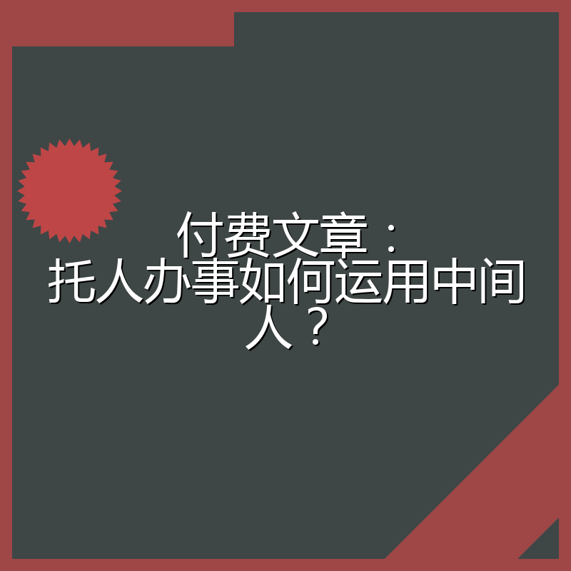 付费文章：托人办事如何运用中间人？