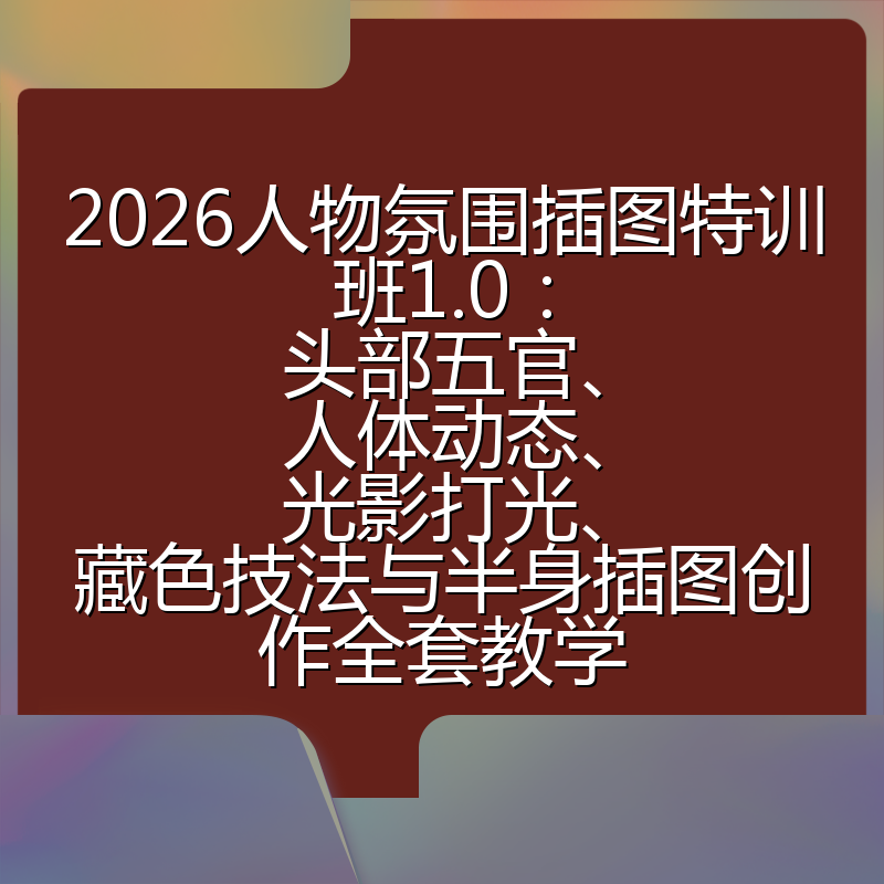2026人物氛围插图特训班1.0：头部五官、人体动态、光影打光、藏色技法与半身插图创作全套教学