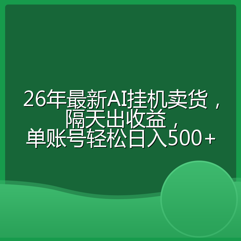 26年最新AI挂机卖货，隔天出收益，单账号轻松日入500+