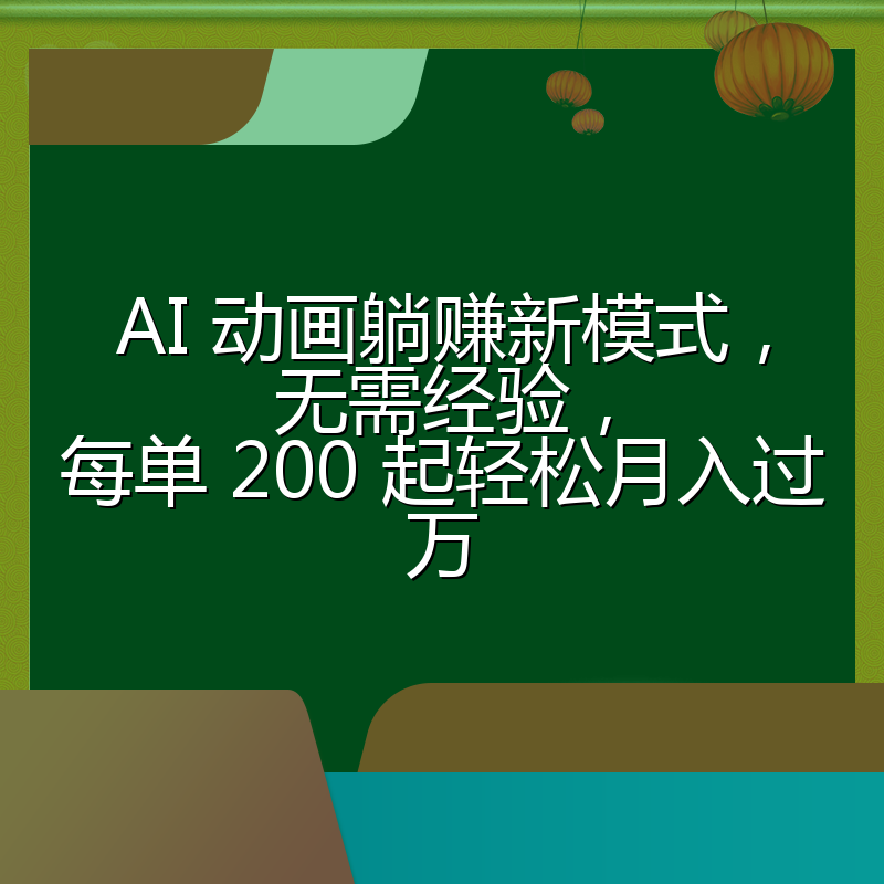 AI 动画躺赚新模式，无需经验，每单 200 起轻松月入过万