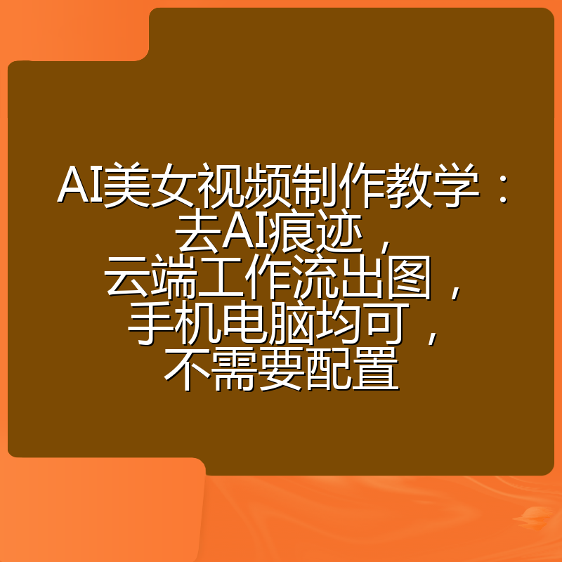 AI美女视频制作教学：去AI痕迹，云端工作流出图，手机电脑均可，不需要配置