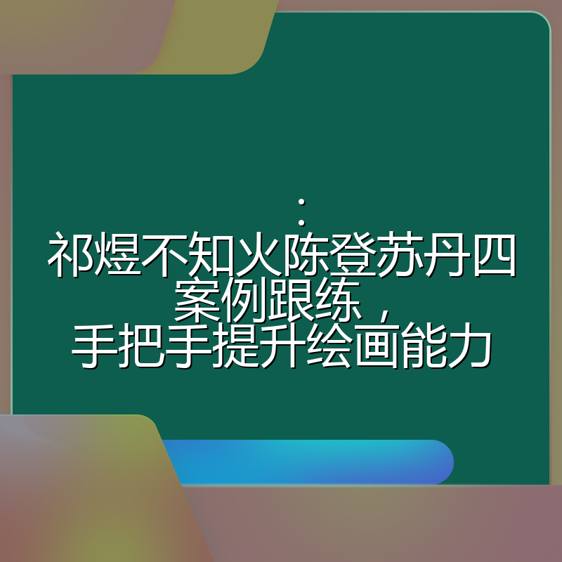 ：祁煜不知火陈登苏丹四案例跟练，手把手提升绘画能力