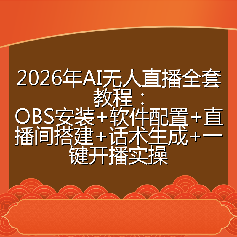 2026年AI无人直播全套教程：OBS安装+软件配置+直播间搭建+话术生成+一键开播实操