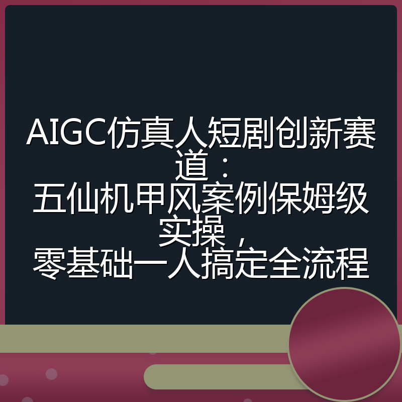 AIGC仿真人短剧创新赛道：五仙机甲风案例保姆级实操，零基础一人搞定全流程