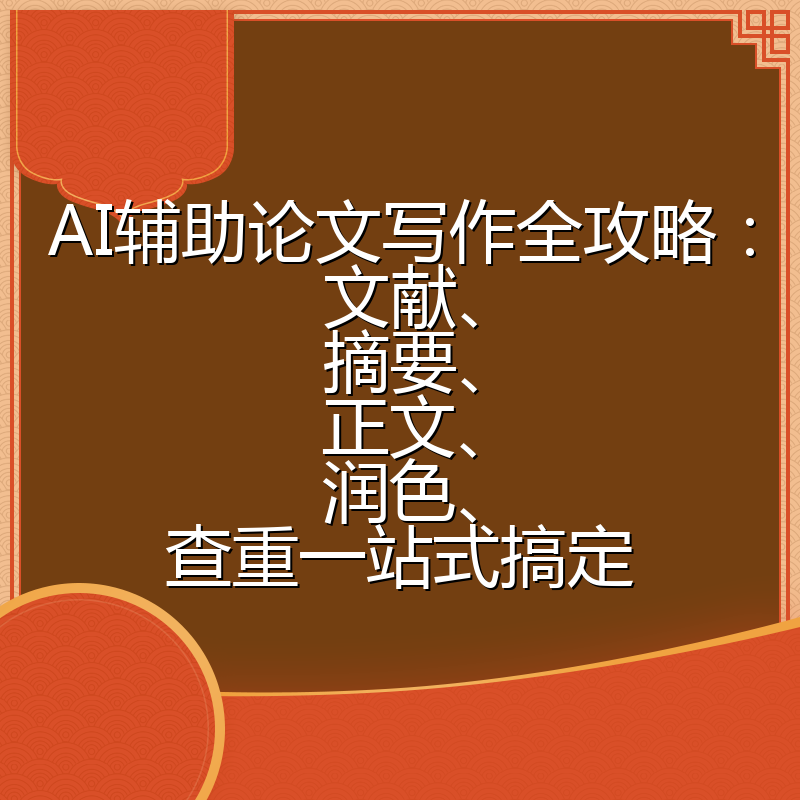 AI辅助论文写作全攻略：文献、摘要、正文、润色、查重一站式搞定