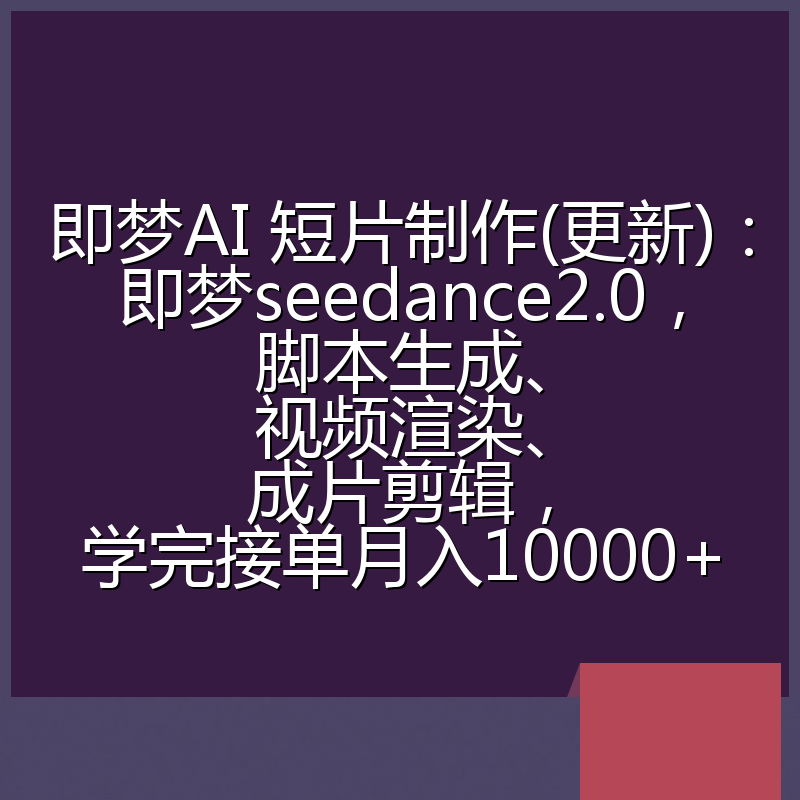 即梦AI 短片制作(更新):即梦seedance2.0,脚本生成、视频渲染、成片剪辑,学完接单月入10000+