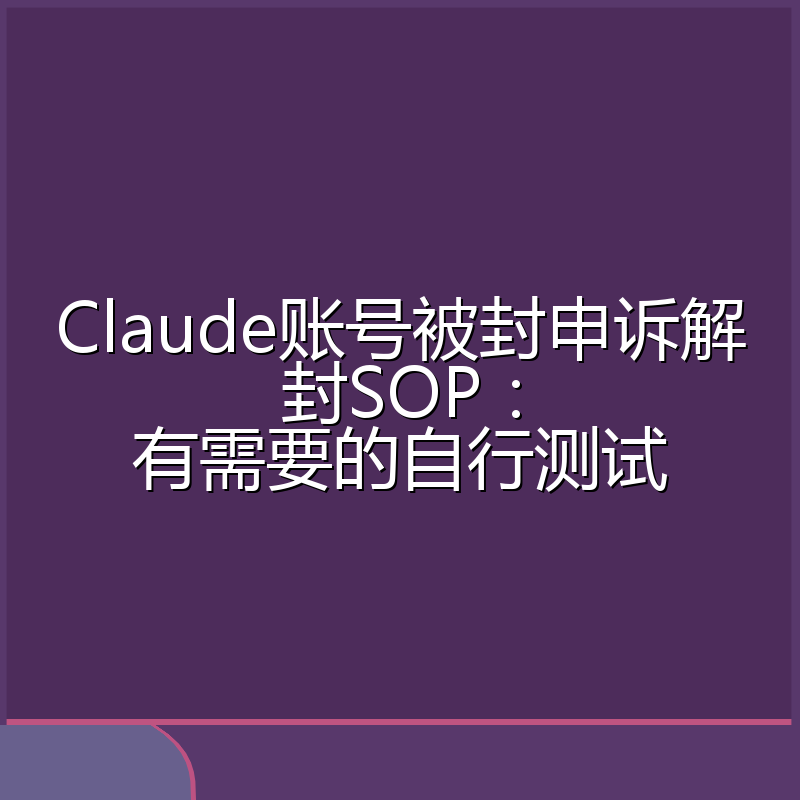 Claude账号被封申诉解封SOP：有需要的自行测试