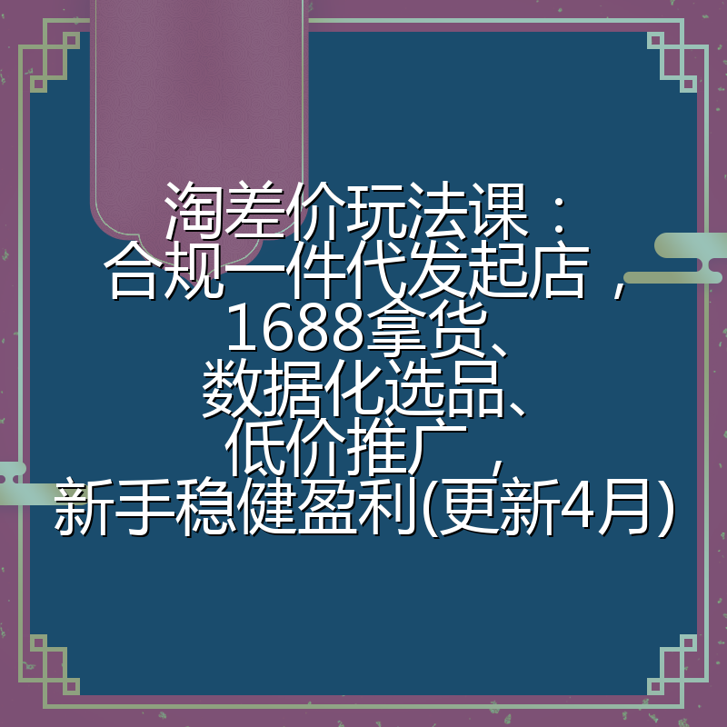 淘差价玩法课：合规一件代发起店，1688拿货、数据化选品、低价推广，新手稳健盈利(更新4月)