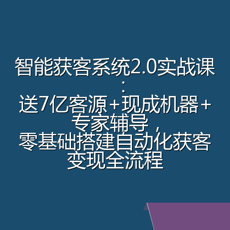 智能获客系统2.0实战课：送7亿客源+现成机器+专家辅导，零基础搭建自动化获客变现全流程
