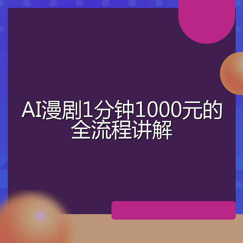 AI漫剧1分钟1000元的全流程讲解