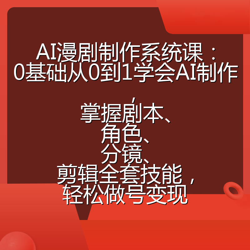 AI漫剧制作系统课:0基础从0到1学会AI制作,掌握剧本、角色、分镜、剪辑全套技能,轻松做号变现