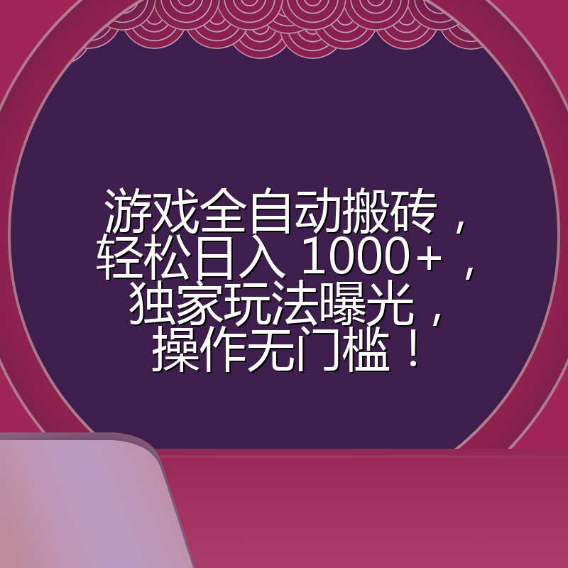 游戏全自动搬砖，轻松日入 1000+，独家玩法曝光，操作无门槛！