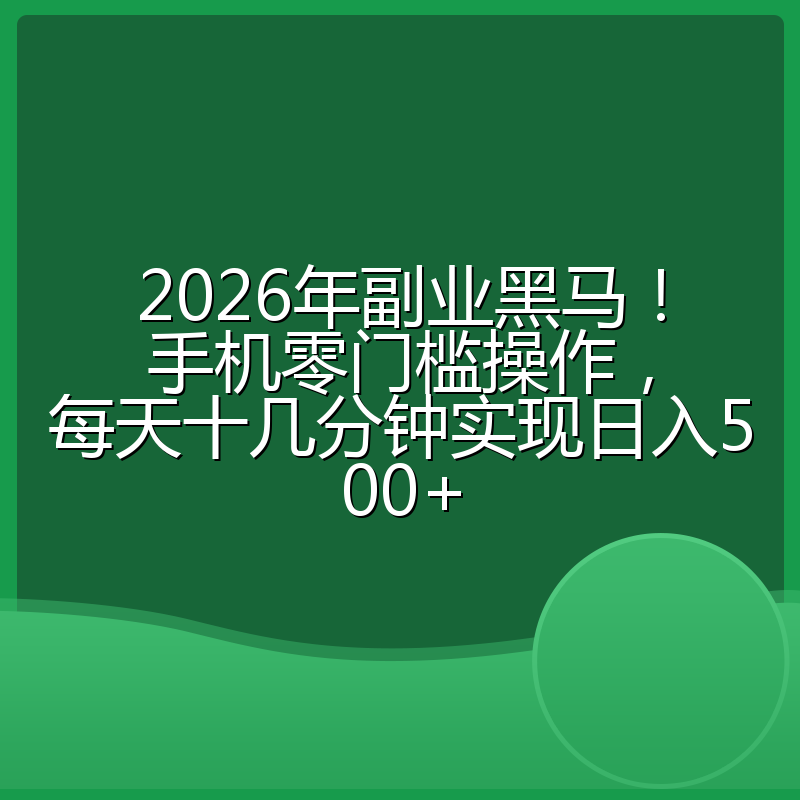 2026年副业黑马！手机零门槛操作，每天十几分钟实现日入500+