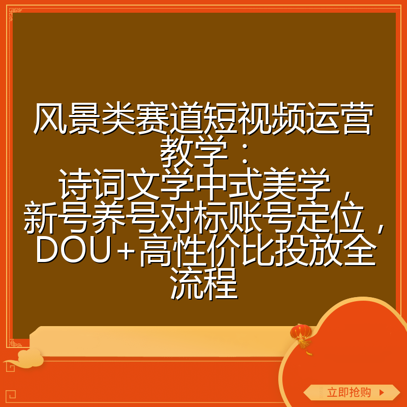 风景类赛道短视频运营教学:诗词文学中式美学,新号养号对标账号定位,DOU+高性价比投放全流程