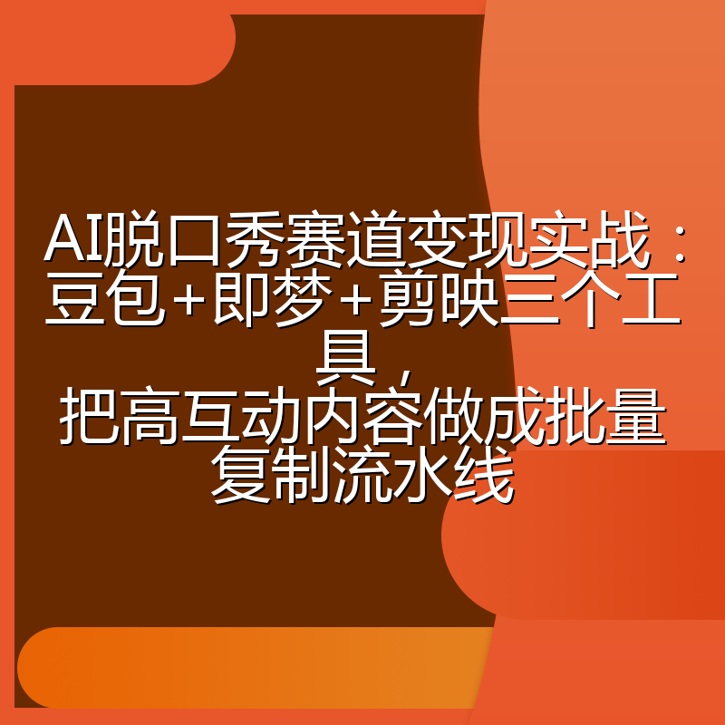 AI脱口秀赛道变现实战:豆包+即梦+剪映三个工具,把高互动内容做成批量复制流水线