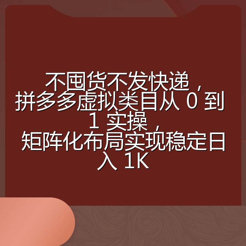 不囤货不发快递，拼多多虚拟类目从 0 到 1 实操，矩阵化布局实现稳定日入 1K