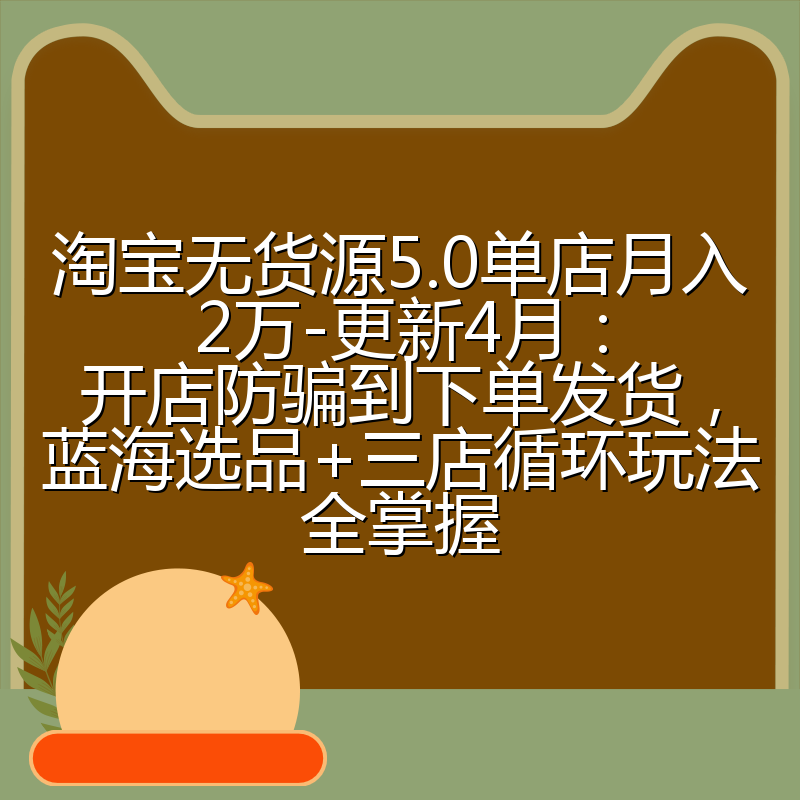 淘宝无货源5.0单店月入2万-更新4月:开店防骗到下单发货,蓝海选品+三店循环玩法全掌握