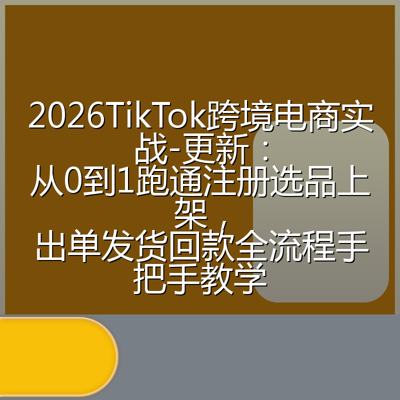 2026TikTok跨境电商实战-更新:从0到1跑通注册选品上架,出单发货回款全流程手把手教学