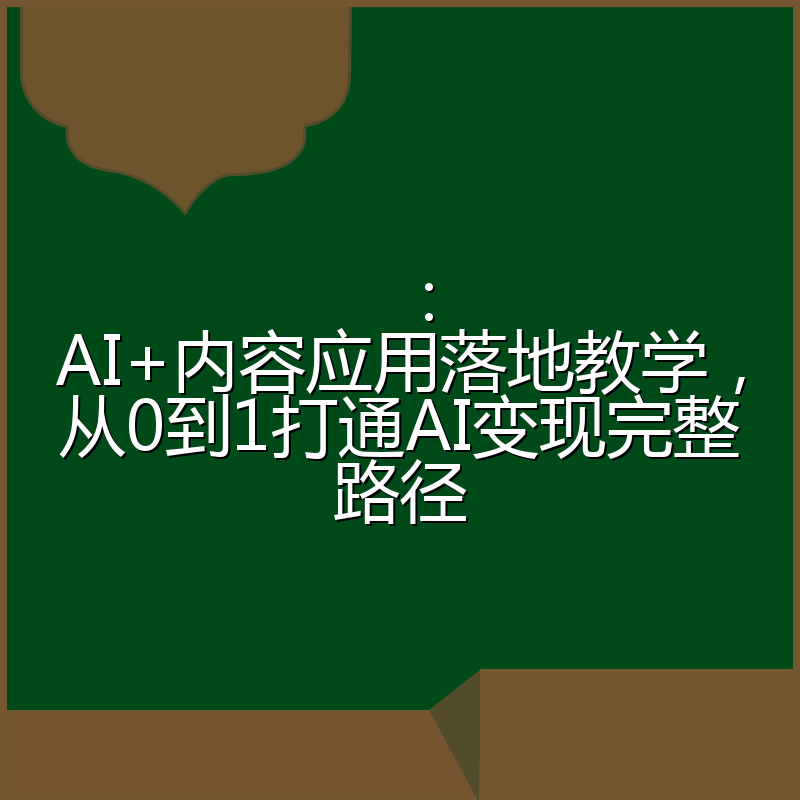 :AI+内容应用落地教学,从0到1打通AI变现完整路径