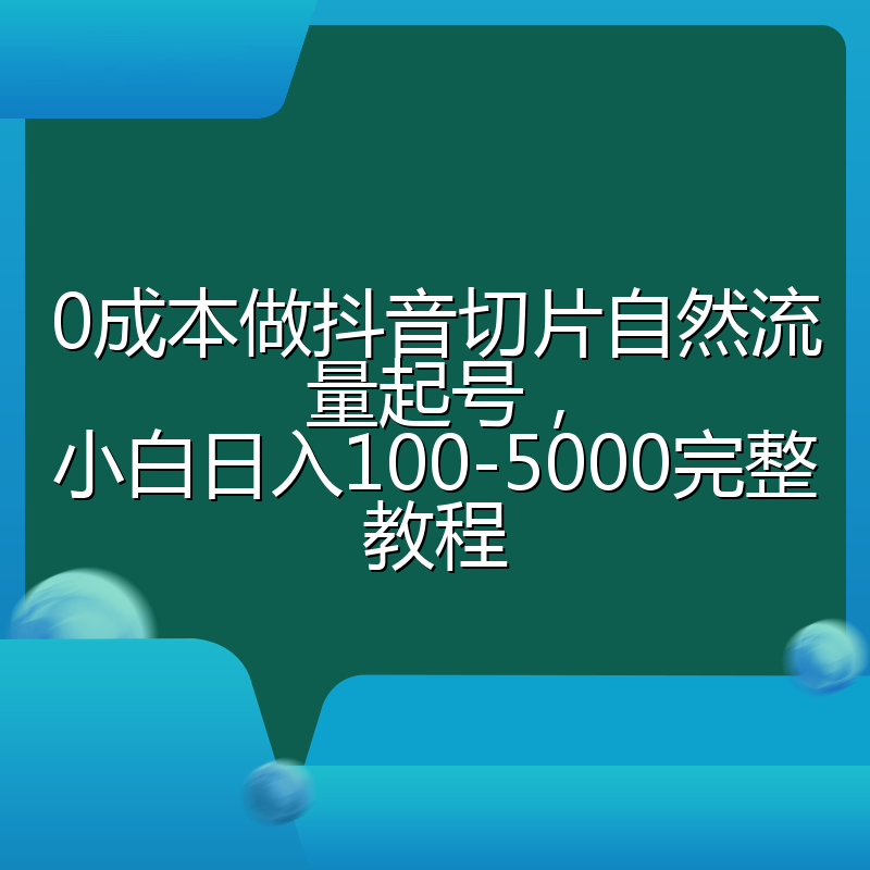 0成本做抖音切片自然流量起号，小白日入100-5000完整教程