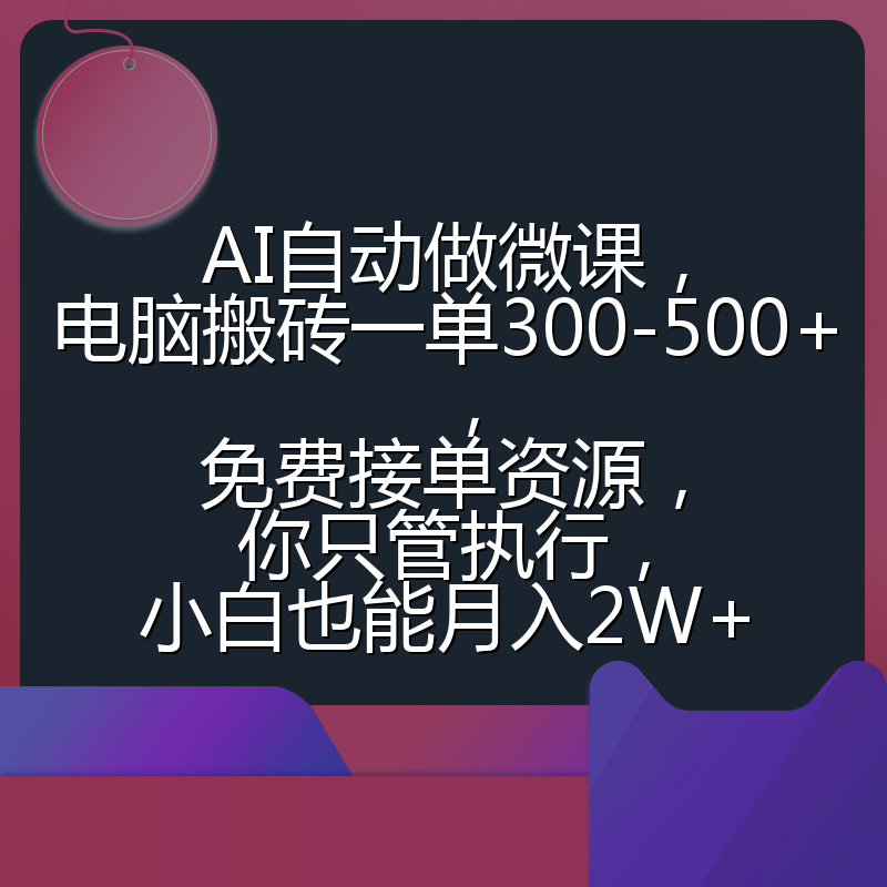 AI自动做微课,电脑搬砖一单300-500+,免费接单资源,你只管执行,小白也能月入2W+