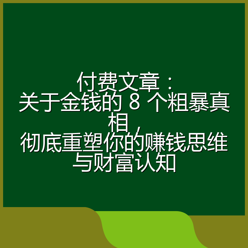 付费文章：关于金钱的 8 个粗暴真相，彻底重塑你的赚钱思维与财富认知