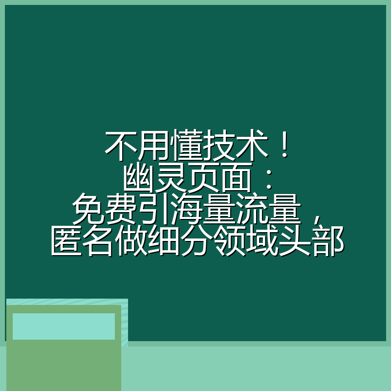 不用懂技术!幽灵页面:免费引海量流量,匿名做细分领域头部