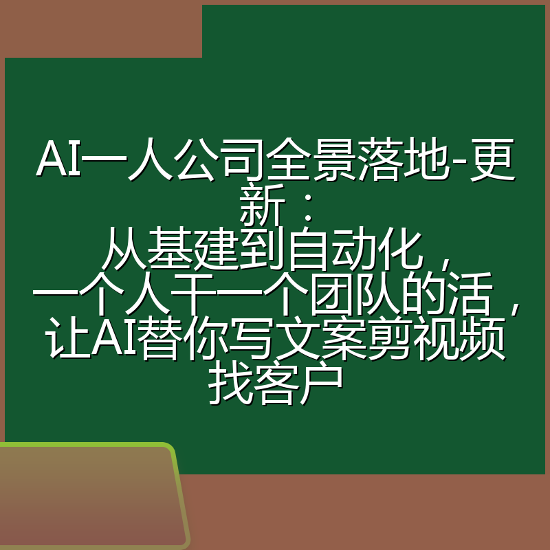 AI一人公司全景落地-更新:从基建到自动化,一个人干一个团队的活,让AI替你写文案剪视频找客户