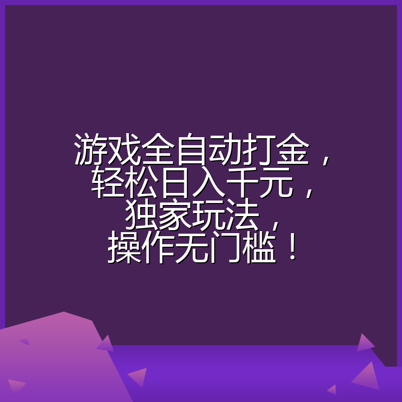 游戏全自动打金，轻松日入千元，独家玩法，操作无门槛！