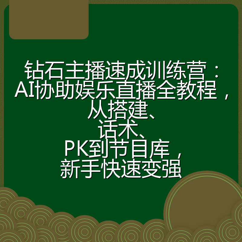 钻石主播速成训练营：AI协助娱乐直播全教程，从搭建、话术、PK到节目库，新手快速变强