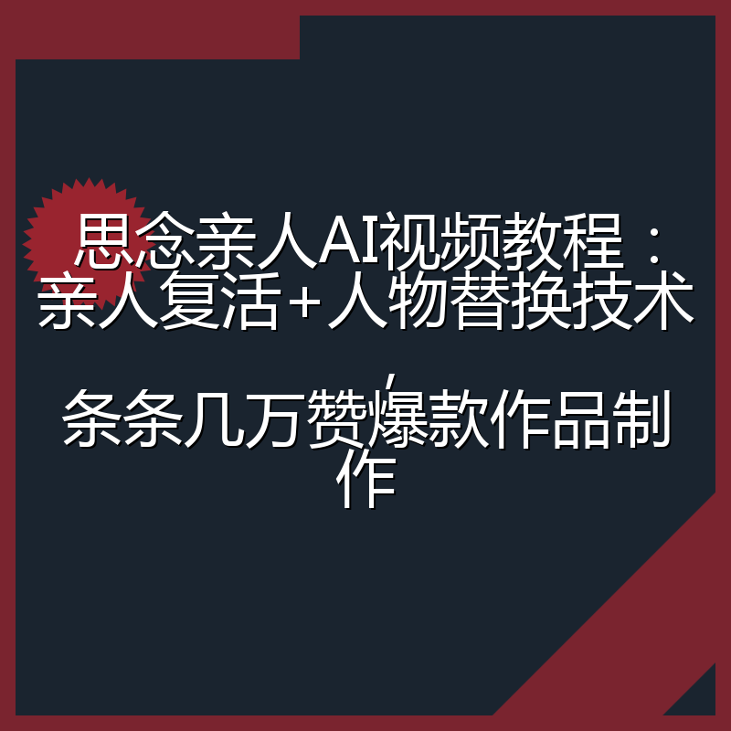 思念亲人AI视频教程：亲人复活+人物替换技术，条条几万赞爆款作品制作
