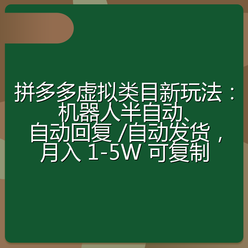 拼多多虚拟类目新玩法：机器人半自动、自动回复 /自动发货，月入 1-5W 可复制