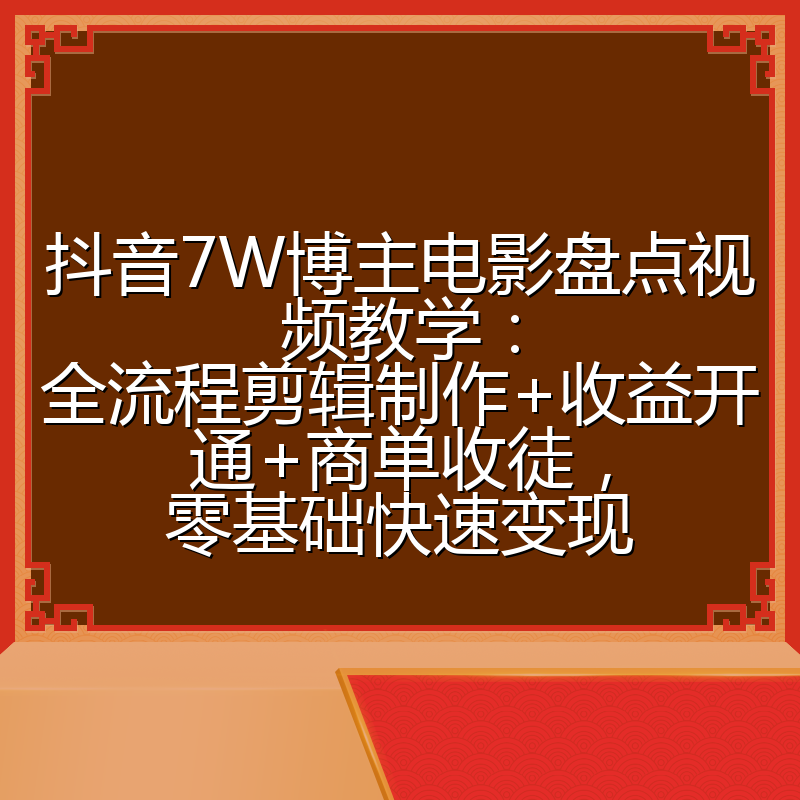 抖音7W博主电影盘点视频教学：全流程剪辑制作+收益开通+商单收徒，零基础快速变现