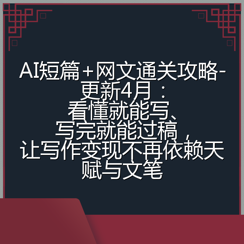 AI短篇+网文通关攻略-更新4月：看懂就能写、写完就能过稿，让写作变现不再依赖天赋与文笔