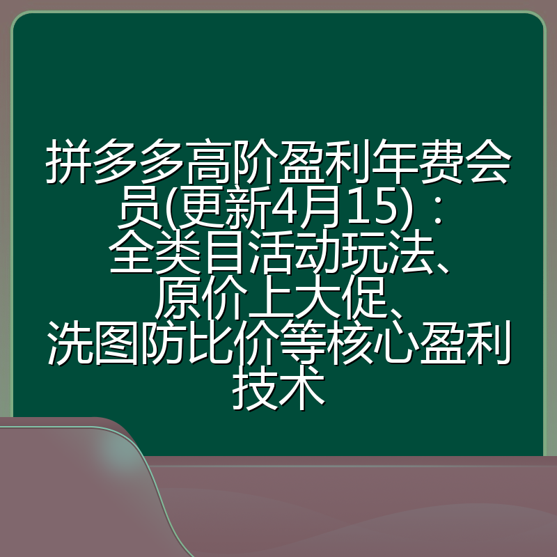 拼多多高阶盈利年费会员(更新4月15)：全类目活动玩法、原价上大促、洗图防比价等核心盈利技术