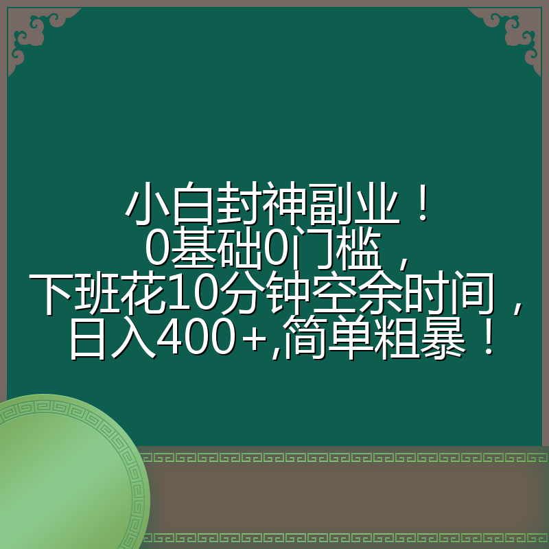 小白封神副业！0基础0门槛，下班花10分钟空余时间，日入400+,简单粗暴！