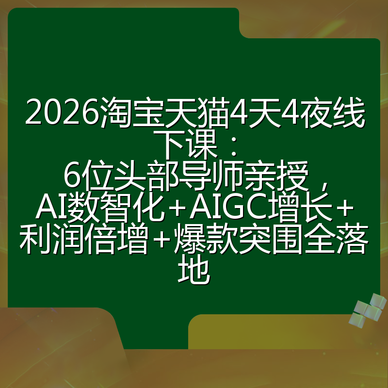 2026淘宝天猫4天4夜线下课：6位头部导师亲授，AI数智化+AIGC增长+利润倍增+爆款突围全落地
