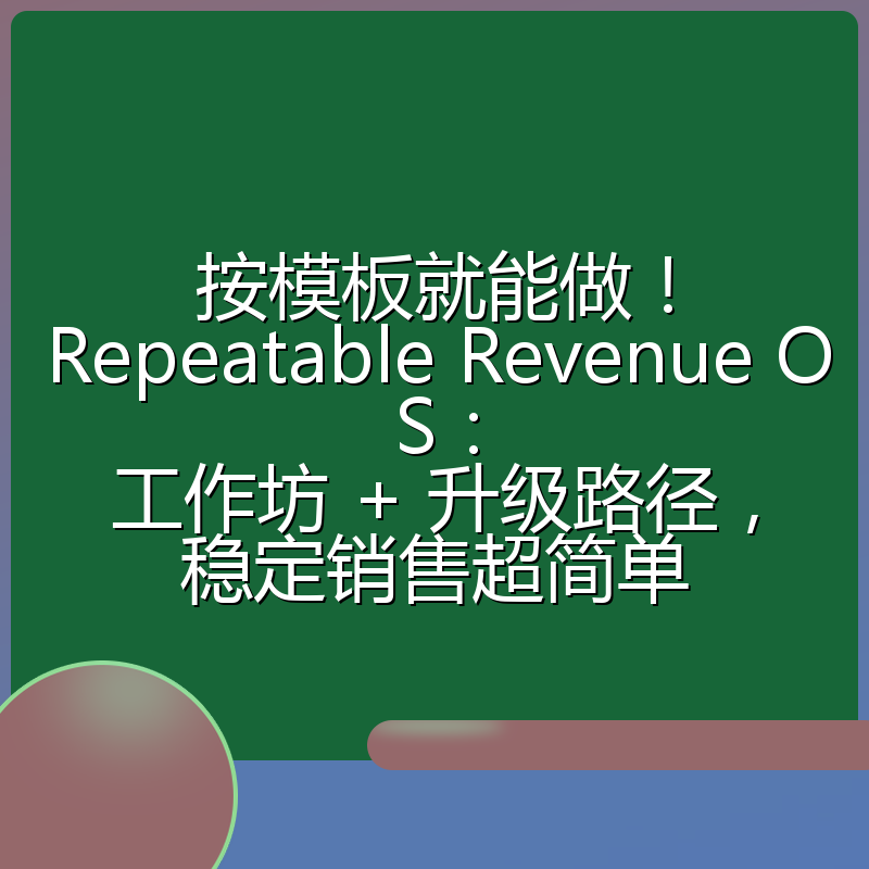 按模板就能做！Repeatable Revenue OS：工作坊 + 升级路径，稳定销售超简单
