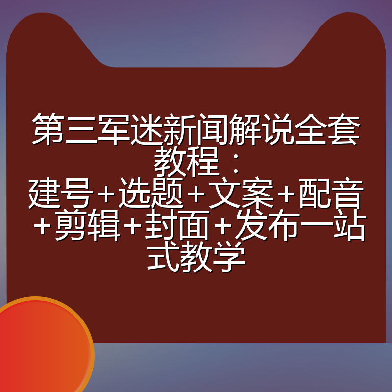第三军迷新闻解说全套教程：建号+选题+文案+配音+剪辑+封面+发布一站式教学