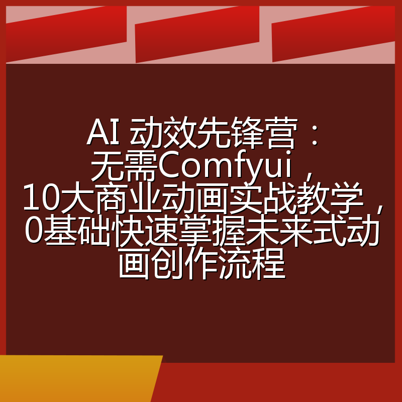AI 动效先锋营：无需Comfyui，10大商业动画实战教学，0基础快速掌握未来式动画创作流程