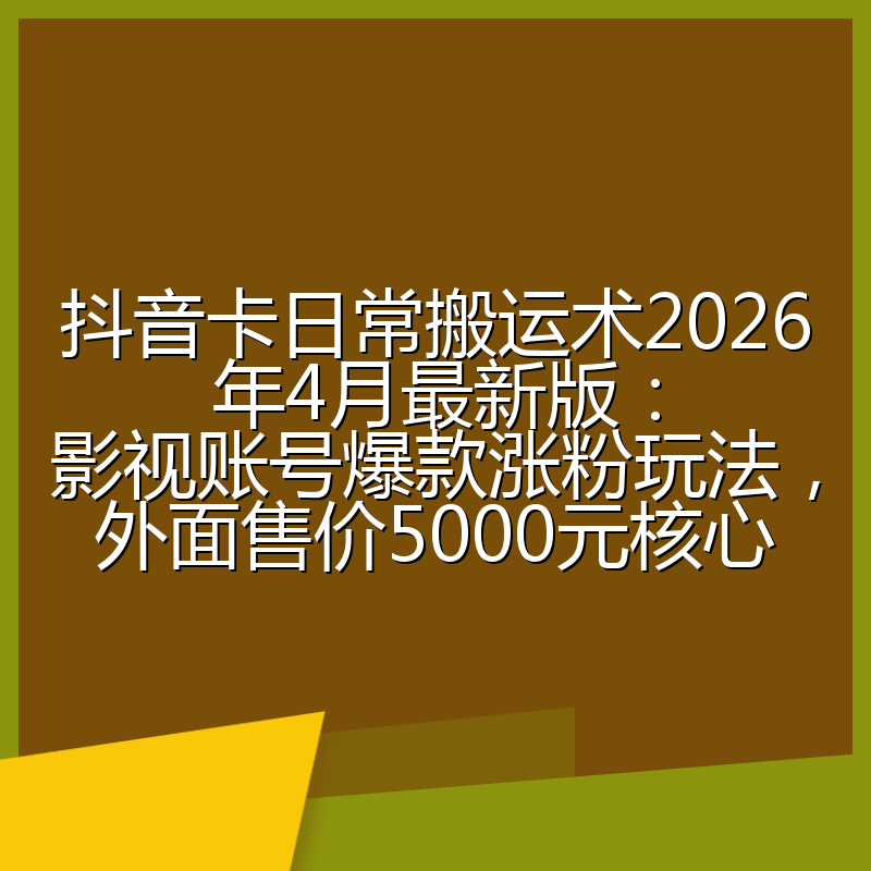 抖音卡日常搬运术2026年4月最新版：影视账号爆款涨粉玩法，外面售价5000元核心