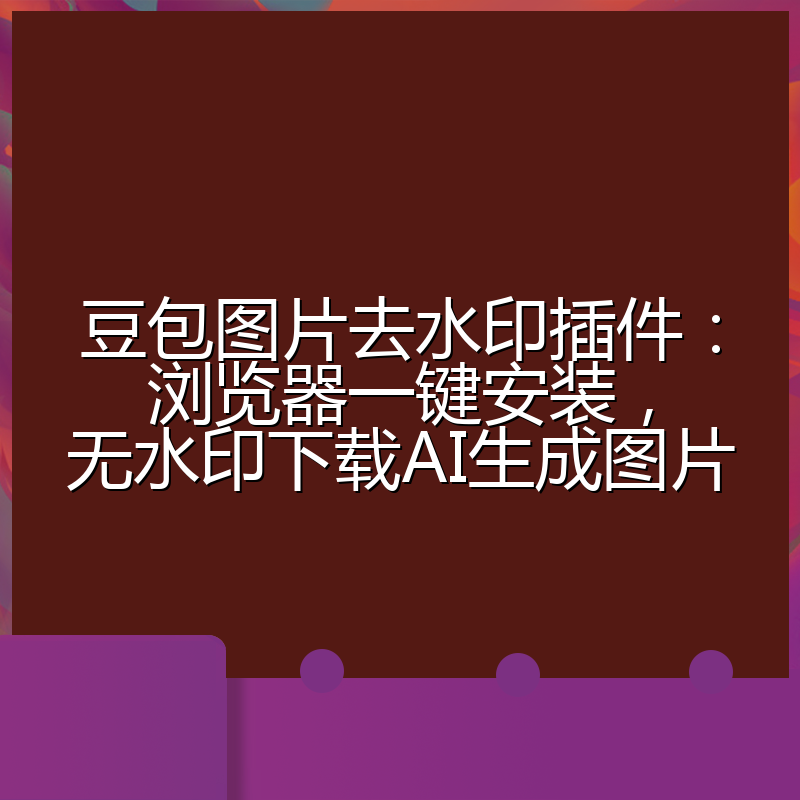 豆包图片去水印插件：浏览器一键安装，无水印下载AI生成图片