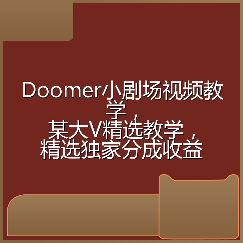 Doomer小剧场视频教学，某大V精选教学，精选独家分成收益