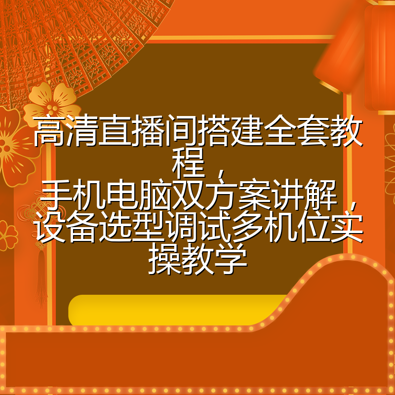 高清直播间搭建全套教程，手机电脑双方案讲解，设备选型调试多机位实操教学