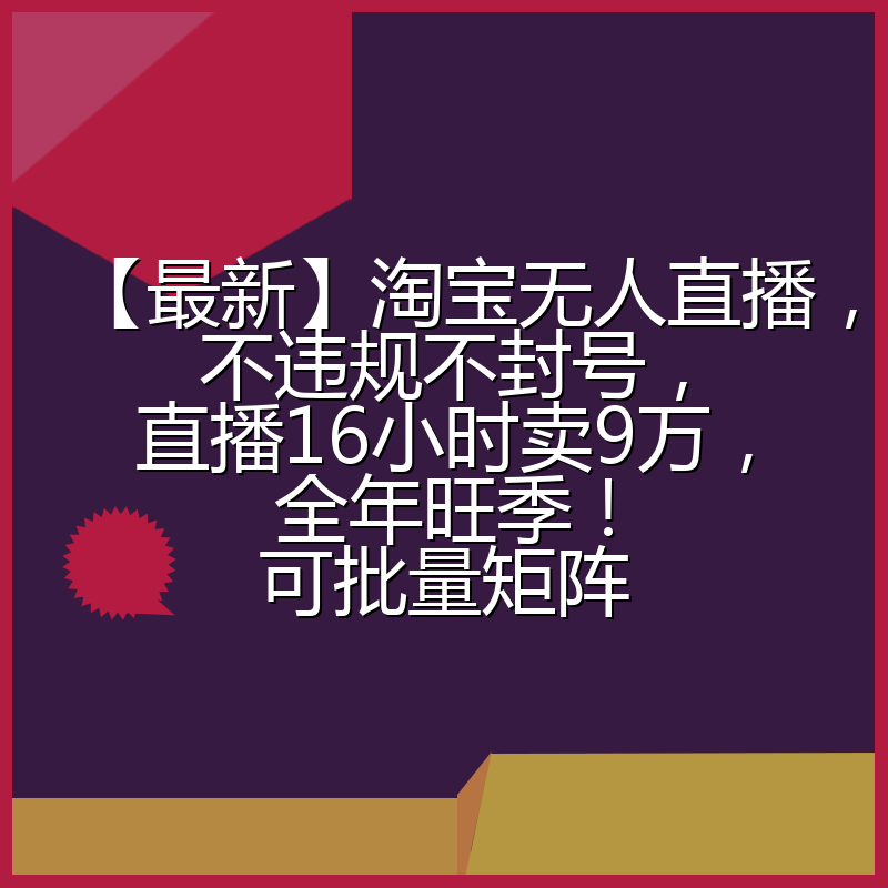 【最新】淘宝无人直播，不违规不封号，直播16小时卖9万，全年旺季！可批量矩阵