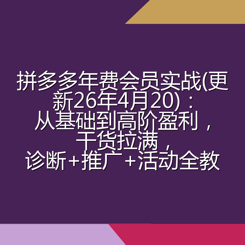 拼多多年费会员实战(更新26年4月20)：从基础到高阶盈利，干货拉满，诊断+推广+活动全教