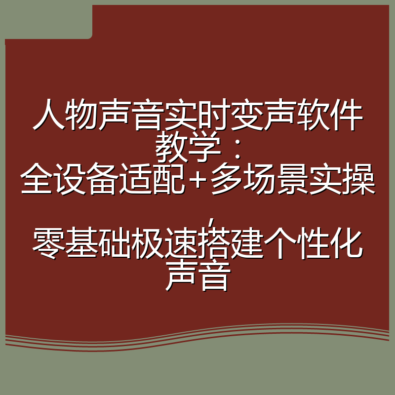 人物声音实时变声软件教学：全设备适配+多场景实操，零基础极速搭建个性化声音