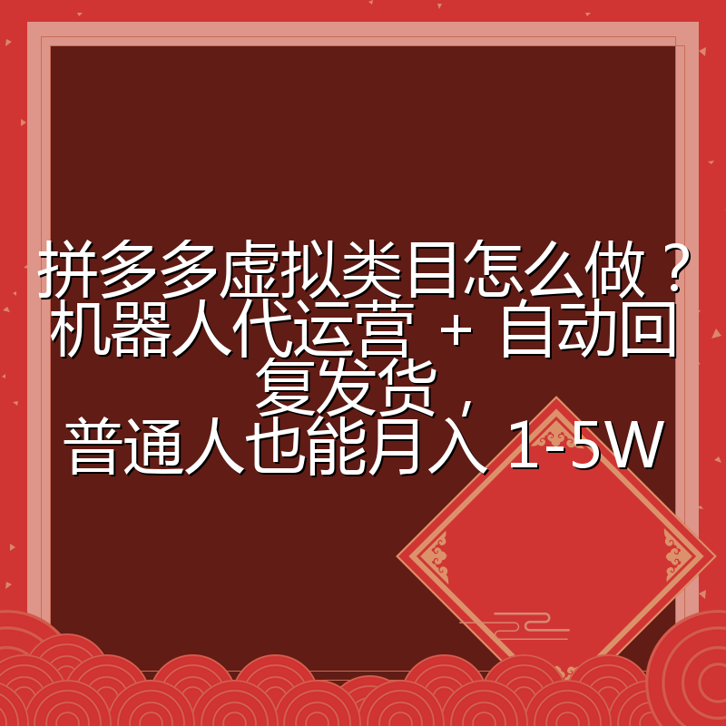 拼多多虚拟类目怎么做？机器人代运营 + 自动回复发货，普通人也能月入 1-5W