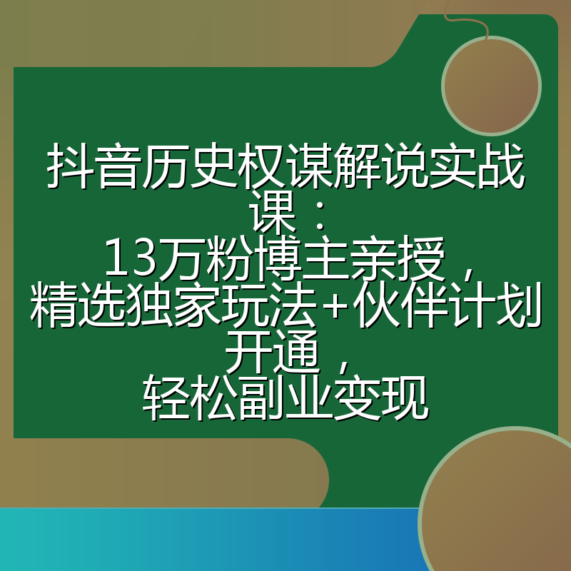 抖音历史权谋解说实战课：13万粉博主亲授，精选独家玩法+伙伴计划开通，轻松副业变现
