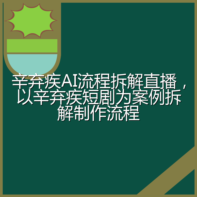 辛弃疾AI流程拆解直播，以辛弃疾短剧为案例拆解制作流程